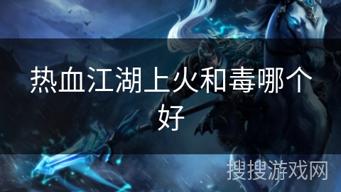 热血江湖上火和毒哪个好