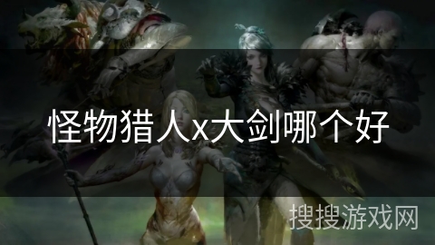 怪物猎人x大剑哪个好