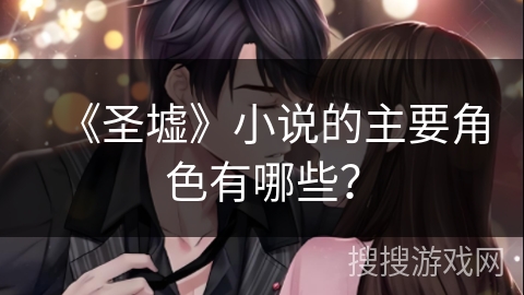 《圣墟》小说的主要角色有哪些？