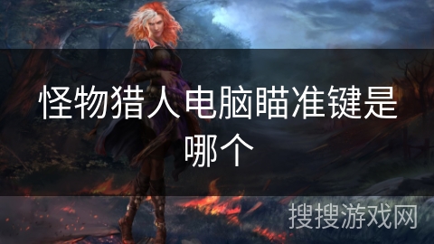 怪物猎人电脑瞄准键是哪个