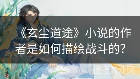 《玄尘道途》小说的作者是如何描绘战斗的？