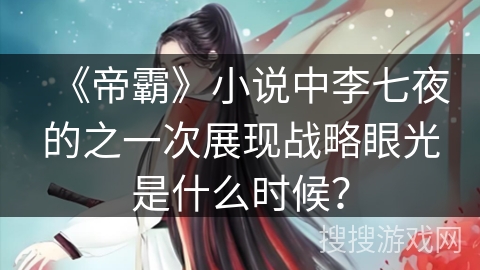 《帝霸》小说中李七夜的之一次展现战略眼光是什么时候？