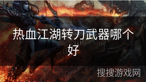 热血江湖转刀武器哪个好