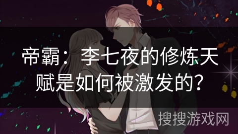 帝霸：李七夜的修炼天赋是如何被激发的？
