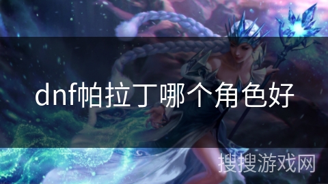 dnf帕拉丁哪个角色好