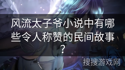风流太子爷小说中有哪些令人称赞的民间故事？