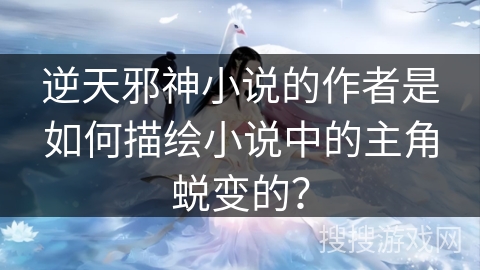 逆天邪神小说的作者是如何描绘小说中的主角蜕变的？