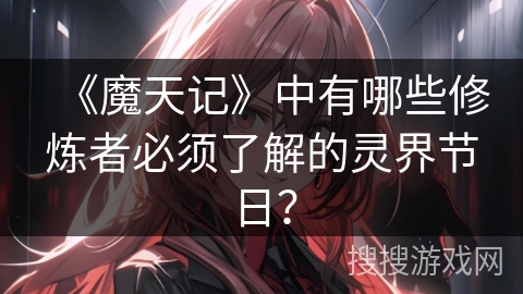《魔天记》中有哪些修炼者必须了解的灵界节日？