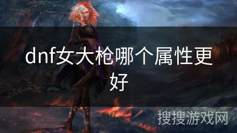 dnf女大枪哪个属性更好