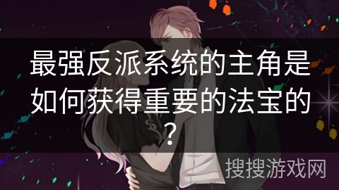 最强反派系统的主角是如何获得重要的法宝的？