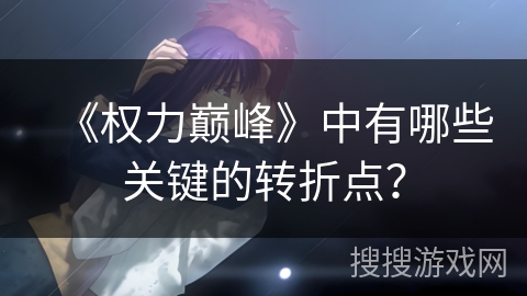 《权力巅峰》中有哪些关键的转折点？