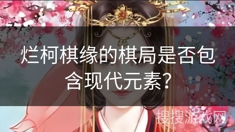 烂柯棋缘的棋局是否包含现代元素？