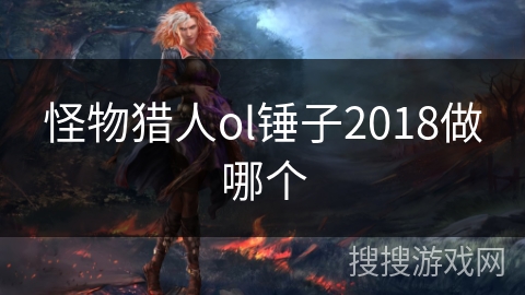 怪物猎人ol锤子2018做哪个