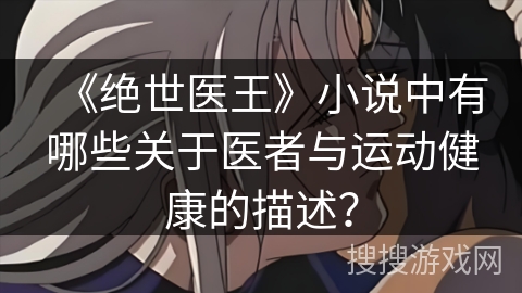 《绝世医王》小说中有哪些关于医者与运动健康的描述？