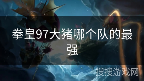 拳皇97大猪哪个队的最强