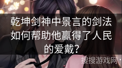 乾坤剑神中景言的剑法如何帮助他赢得了人民的爱戴？