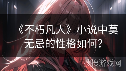 《不朽凡人》小说中莫无忌的性格如何？