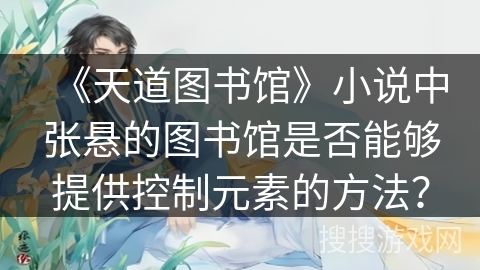 《天道图书馆》小说中张悬的图书馆是否能够提供控制元素的方法？