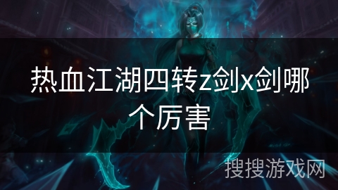 热血江湖四转z剑x剑哪个厉害