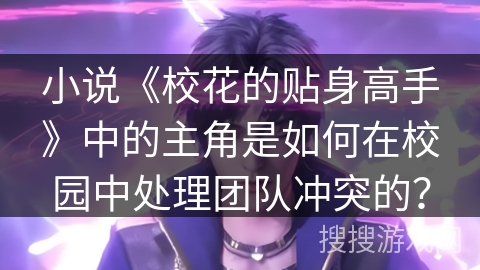 小说《校花的贴身高手》中的主角是如何在校园中处理团队冲突的？