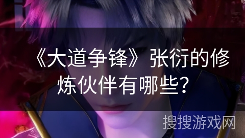 《大道争锋》张衍的修炼伙伴有哪些？