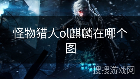 怪物猎人ol麒麟在哪个图