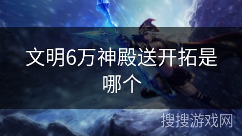 文明6万神殿送开拓是哪个 文明6万神殿送开拓是哪个