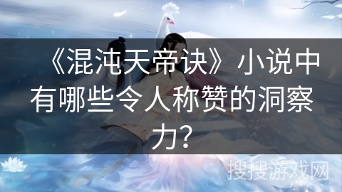 《混沌天帝诀》小说中有哪些令人称赞的洞察力？