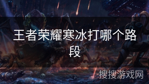 王者荣耀寒冰打哪个路段