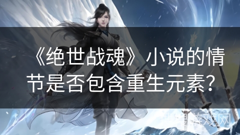 《绝世战魂》小说的情节是否包含重生元素？