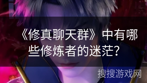 《修真聊天群》中有哪些修炼者的迷茫？