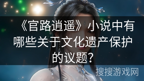 《官路逍遥》小说中有哪些关于文化遗产保护的议题？