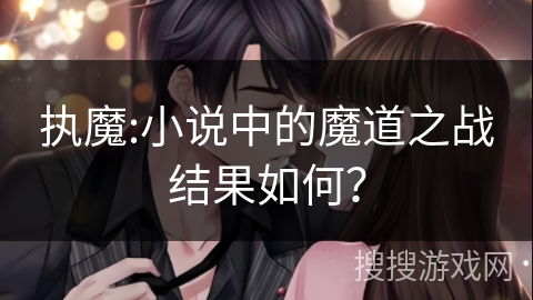执魔:小说中的魔道之战结果如何？