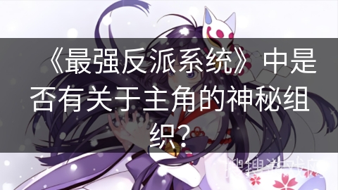 《最强反派系统》中是否有关于主角的神秘组织？