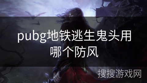 pubg地铁逃生鬼头用哪个防风