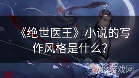 《绝世医王》小说的写作风格是什么？