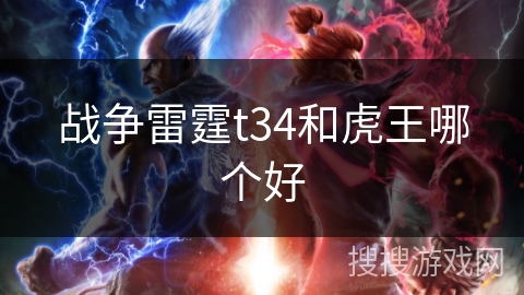 战争雷霆t34和虎王哪个好 战争雷霆t34和虎王哪个好