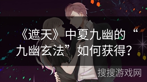 《遮天》中夏九幽的“九幽玄法”如何获得? 《遮天》中夏九幽的“九幽玄法”如何获得?