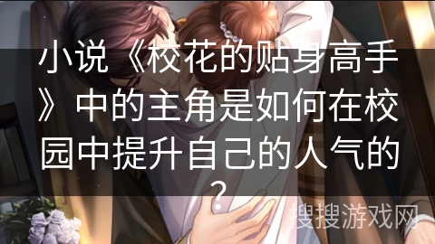 小说《校花的贴身高手》中的主角是如何在校园中提升自己的人气的? 小说《校花的贴身高手》中的主角是如何在校园中提升自己的人气的?