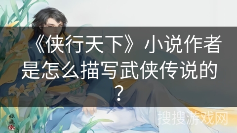 《侠行天下》小说作者是怎么描写武侠传说的？