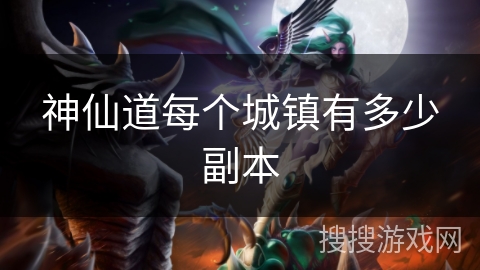 神仙道每个城镇有多少副本