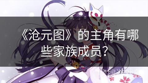 《沧元图》的主角有哪些家族成员？