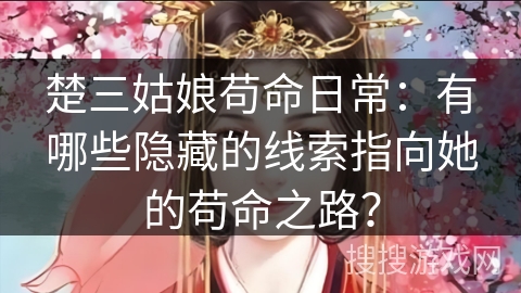 楚三姑娘苟命日常：有哪些隐藏的线索指向她的苟命之路？