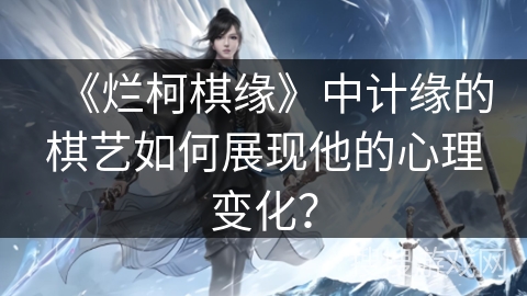 《烂柯棋缘》中计缘的棋艺如何展现他的心理变化？