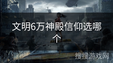文明6万神殿信仰选哪个