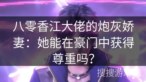 八零香江大佬的炮灰娇妻：她能在豪门中获得尊重吗？