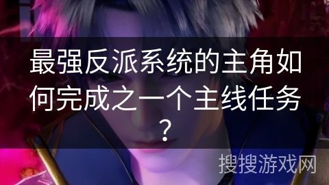 最强反派系统的主角如何完成之一个主线任务？