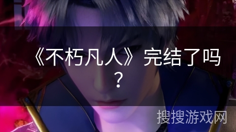 《不朽凡人》完结了吗？