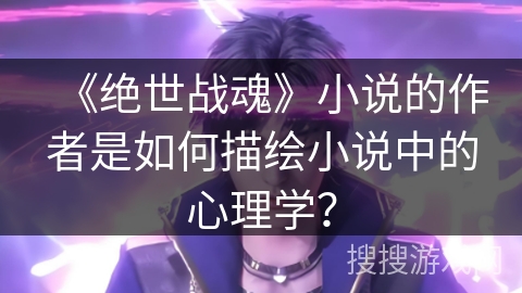 《绝世战魂》小说的作者是如何描绘小说中的心理学？