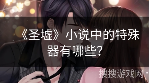 《圣墟》小说中的特殊器有哪些？